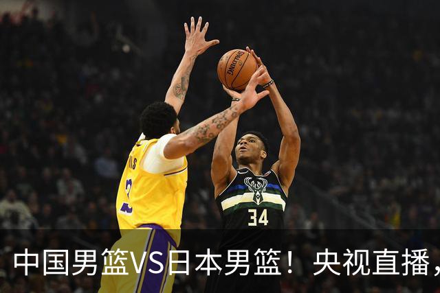 中国男篮VS日本男篮！央视直播，主教练郭士强回应，韩国媒体发声