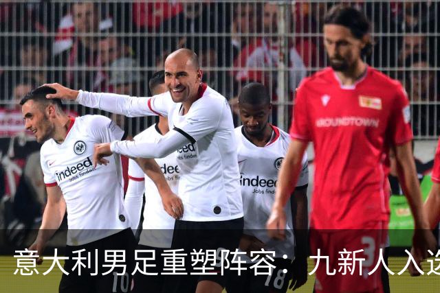 意大利男足重塑阵容：九新人入选备战欧国联，曼奇尼回归引期待
