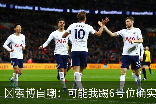 😂索博自嘲：可能我踢6号位确实不是最佳，毕竟对抗10次才赢1次